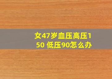 女47岁血压高压150 低压90怎么办